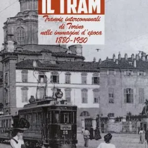 C‘era una volta il tram. Tranvie intercomunali di Torino nelle immagine d‘epoca 1880-1950. Ediz. illustrata Reso Gratuito