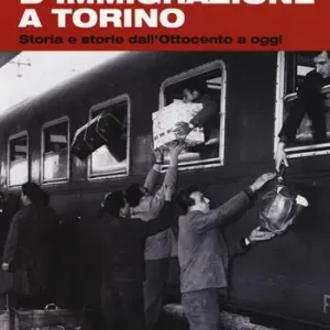 Professionale Un secolo di immigrazione a Torino. Storia e storie dall‘Ottocento a oggi. Ediz. a colori