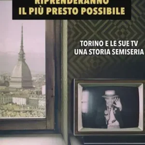 Affare Le trasmissioni riprenderanno il più presto possibile. Torino e le sue TV. Una storia semiseria
