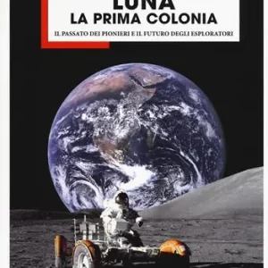 Offerta Speciale Luna la prima colonia. Il passato dei pionieri e il futuro degli esploratori. Ediz. a colori