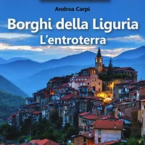 35 borghi imperdibili. Borghi della Liguria. L‘entroterra Solo Oggi