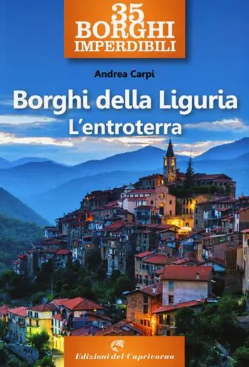 35 borghi imperdibili. Borghi della Liguria. L‘entroterra Solo Oggi