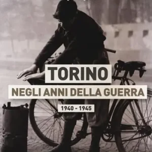 Torino negli anni della guerra 1940-1945. Ediz. illustrata Bestseller