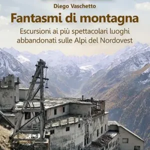 Prezzo Conveniente Fantasmi di montagna. Escursioni ai più spettacolari luoghi abbandonati sulle Alpi del Nordovest