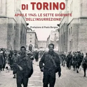 La liberazione di Torino. Aprile 1945 le sette giornate dell‘insurrezione Reso Gratuito