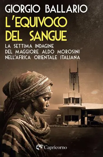 L‘equivoco del sangue. La settima indagine del maggiore Aldo Morosini nell‘Africa orientale italiana Solo Oggi