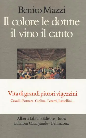 Il colore le donne il vino il canto. Vita di grandi pittori vigezzini. Cavalli, Fornara, Ciolina, Peretti, Rastellini... Ultimissimo Modello