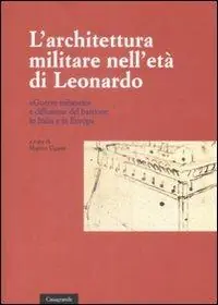 L‘ architettura militare nell‘età di Leonardo. «Guerre milanesi» e diffusione del bastione in Italia e in Europa. Atti del convegno (Locarno, 2-3 giugno 2007) Prezzo Basso