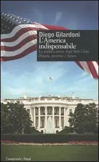 Nuovo Arrivo L‘ America indispensabile. La politica estera degli Stati Uniti. Passato, presente e futuro