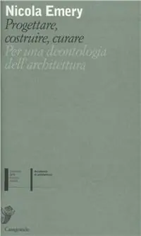 Subito Disponibile Progettare, costruire, curare. Per una deontologia dell‘architettura