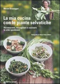 Più Venduto La mia cucina con le piante selvatiche. Riconoscere, raccogliere e cucinare le erbe spontanee
