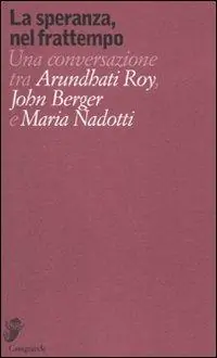 La speranza, nel frattempo. Una conversazione tra Arundhat Roy, John Berger e Maria Nadotti Bestseller