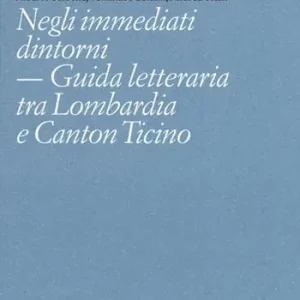 Negli immediati dintorni. Guida letteraria tra Lombardia e Canton Ticino Vendita Finale