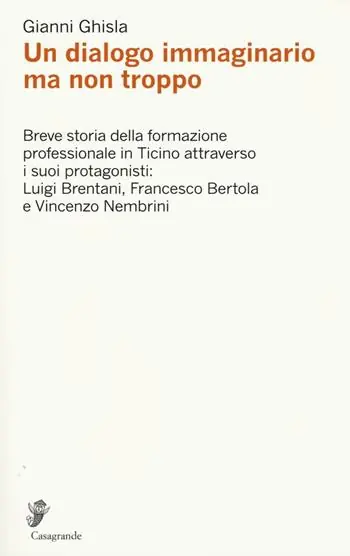 Compra Online Un dialogo immaginario ma non troppo. Breve storia della formazione professinale in Ticino attraverso i suoi protagonisti Luigi Brentani, Francesco Bertola...