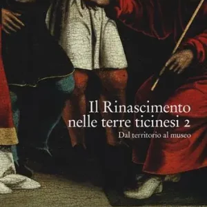 Il Rinascimento nelle terre ticinesi. Catalogo della mostra (Rancate-Mendrisio, 28 ottobre 2018-17 febbraio 2019). Ediz. a colori. Vol. 2 Dal territorio al museo Economico