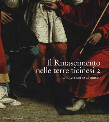 Il Rinascimento nelle terre ticinesi. Catalogo della mostra (Rancate-Mendrisio, 28 ottobre 2018-17 febbraio 2019). Ediz. a colori. Vol. 2 Dal territorio al museo Economico