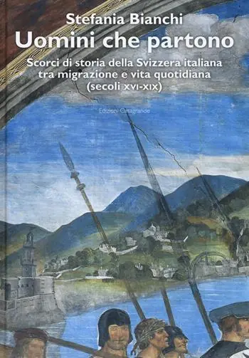 Uomini che partono. Scorci di storia della Svizzera italiana tra migrazione e vita quotidiana (XVI-XIX) Offerta Del Giorno