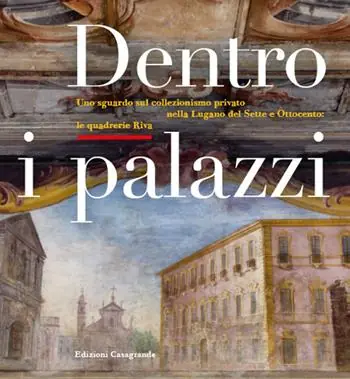 Dentro i palazzi. Uno sguardo sul collezionismo privato nella Lugano del Sette e Ottocento le quadrerie Riva. Ediz. illustrata Ultime Pezzi