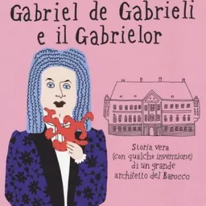Di Tendenza Gabriel de Gabrieli e il Gabrielor. Storia vera (con qualche invenzione) di un grande architetto del Barocco