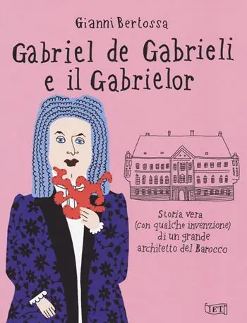 Di Tendenza Gabriel de Gabrieli e il Gabrielor. Storia vera (con qualche invenzione) di un grande architetto del Barocco