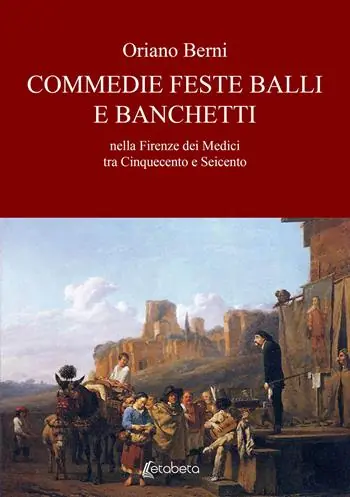 Commedie feste balli e banchetti nella Firenze dei Medici tra Cinquecento e Seicento Non Perdere