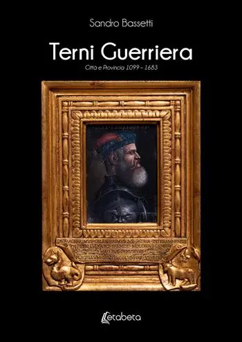 Terni guerriera. Città e provincia 1099-1683 Spedito Oggi