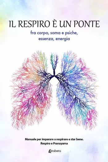 Il respiro è un ponte fra corpo, soma e psiche, essenza, energia. Manuale per imparare a respirare e star bene. Respiro e Pranayama Prezzo Di Fabbrica