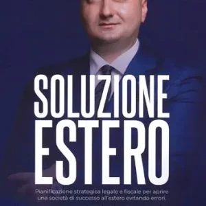 Soluzione estero. Pianificazione strategia legale e fiscale per aprire una società di successo all‘estero evitando errori Prezzo Conveniente