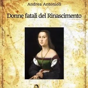 Donne fatali del Rinascimento. Le grandi donne italiane ed europee che hanno fatto la Storia Spedito Oggi