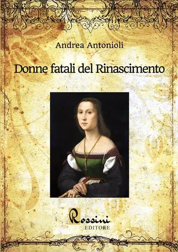 Donne fatali del Rinascimento. Le grandi donne italiane ed europee che hanno fatto la Storia Spedito Oggi