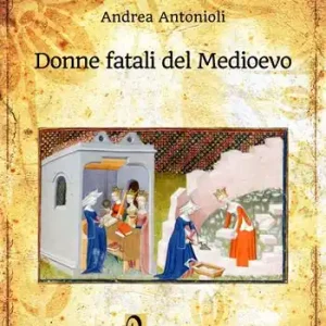 Donne fatali del Medioevo. Le grandi donne italiane ed europee che hanno fatto la Storia Sconto