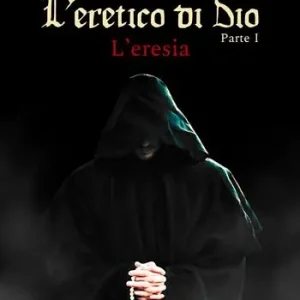Non Perdere L‘eresia. L‘eretico di Dio. Vol. 1