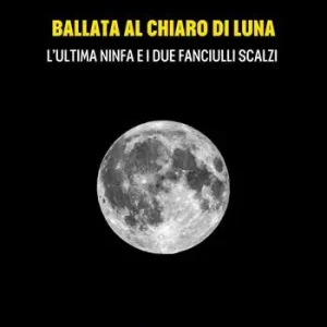 Ballata al chiaro di luna. L‘ultima ninfa e i due fanciulli scalzi Nuovo Arrivo