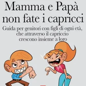 Mamma e papà, non fate i capricci. Guida per genitori con figli di ogni età, che attraverso il capriccio crescono insieme a loro Saldi
