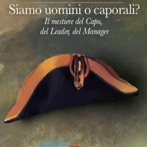 Must-Have Siamo uomini o caporali? Il mestiere del capo, del leader, del manager