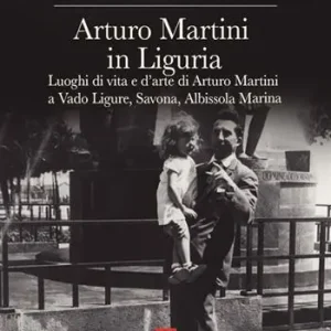 Compra Oggi Stesso Arturo Martini in Liguria. Luoghi di vita e d‘arte di Arturo Martini a Vado Ligure, Savona, Albissola Marina. Ediz. illustrata