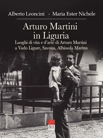 Compra Oggi Stesso Arturo Martini in Liguria. Luoghi di vita e d‘arte di Arturo Martini a Vado Ligure, Savona, Albissola Marina. Ediz. illustrata