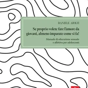 Se proprio volete fare l‘amore da giovani, almeno imparate come si fa! Manuale di educazione sessuale e affettiva per adolescenti Spedito Oggi