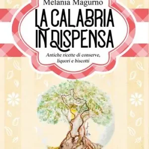 Ultima Occasione La Calabria in dispensa. Antiche ricette di conserve, liquori e biscotti