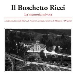 Il Boschetto Ricci. La memoria salvata. La dimora dei nobili Ricci e di Teodoro Ciccolini, pronipote di Manzoni e D’Azeglio Economico