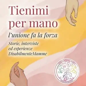 Più Venduto Tienimi per mano. L‘unione fa la forza. Storie, interviste ed esperienze. DisabilmenteMamme