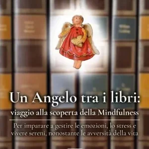 Un angelo tra i libri viaggio alla scoperta della mindfulness. Per imparare a gestire le emozioni, lo stress e vivere sereni, nonostante le avversità della vita Offerta Speciale