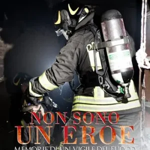 Esclusivo Non sono un eroe. Memorie di un vigile del fuoco