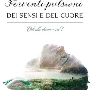 Ferventi pulsioni dei sensi e del cuore. Odi alle donne. Vol. 1 Quantità Limitata