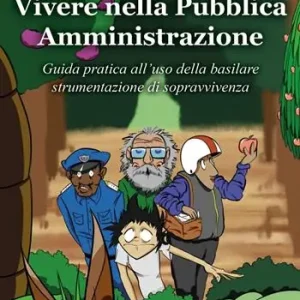 Vivere nella Pubblica Amministrazione. Guida pratica all‘uso della basilare strumentazione di sopravvivenza Saldi