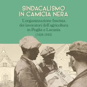 Ordina Subito Sindacalismo in camicia nera. L’organizzazione fascista dei lavoratori dell’agricoltura in Puglia e Lucania (1928-1943)