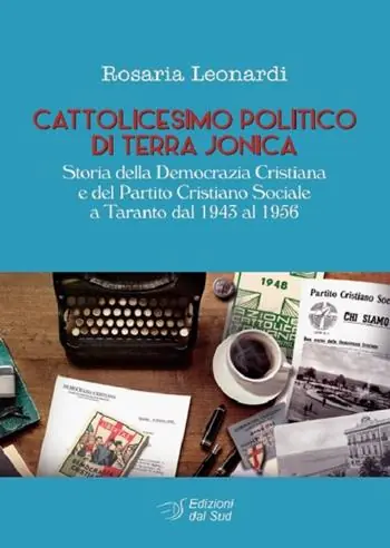Cattolicesimo politico di Terra Jonica. Storia della Democrazia Cristiana Sociale a Taranto dal 1943 al 1956 Quantità Limitata