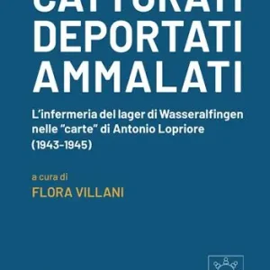 Catturati. Deportati. Ammalati. L‘infermeria del lager di Wasseralfingen nelle «carte» di Antonio Lopriore (1943-1945) Compra Online