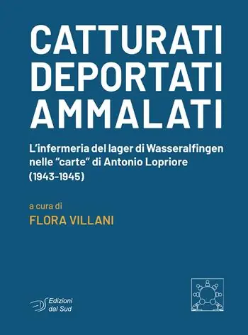 Catturati. Deportati. Ammalati. L‘infermeria del lager di Wasseralfingen nelle «carte» di Antonio Lopriore (1943-1945) Compra Online