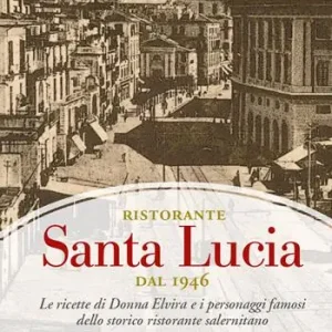 Ristorante Santa Lucia dal 1946. Le ricette di donna Elvira e i personaggi famosi dello storico ristorante salernitano Compra Adesso